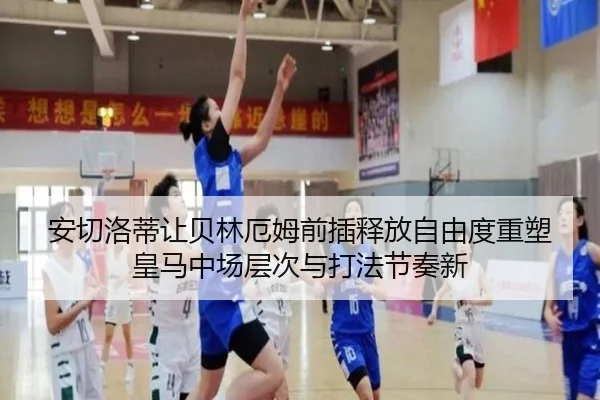 安切洛蒂让贝林厄姆前插释放自由度重塑皇马中场层次与打法节奏新